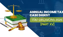 Annual Income Tax Case Digest: ITAT Decisions 2025 [Part XV]