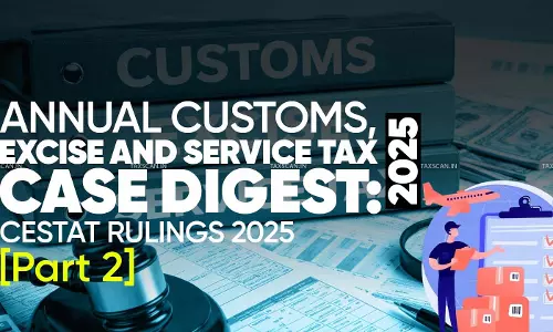 Annual Customs, Excise and Service Tax Case Digest: CESTAT Rulings 2025 (Part 2)