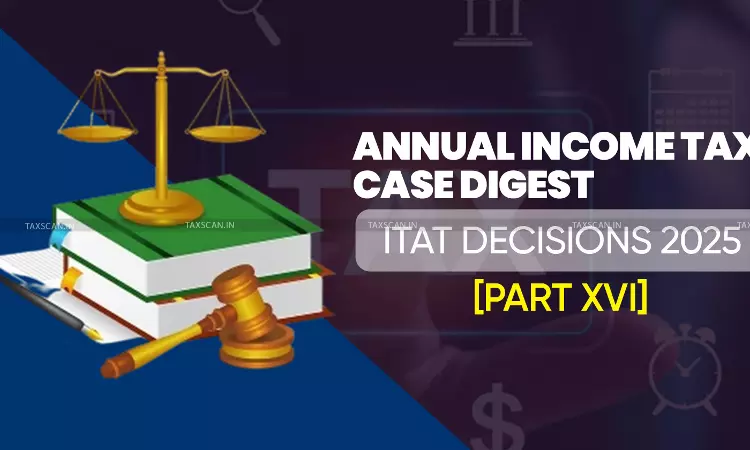 Annual Income Tax Case Digest: ITAT Decisions 2025 [Part XVI]