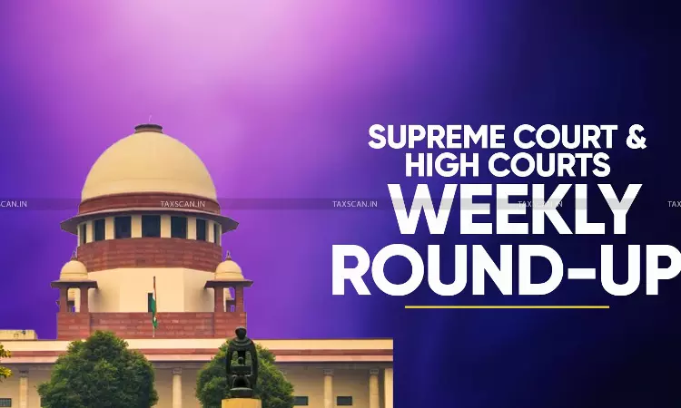 Supreme Court - High Court - Weekly Round Up - Supreme Court weekly Round Up -  High Court weekly Round Up - taxscan