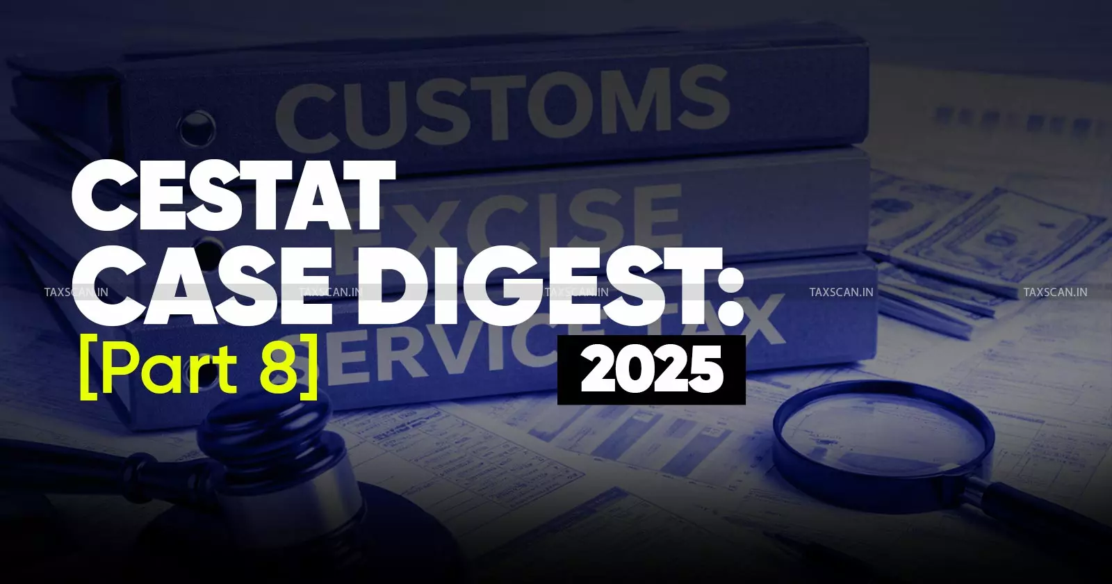 Annual Customs, Excise and Service Tax Case Digest: CESTAT Rulings 2025 (Part 8) Annual Customs, Excise and Service Tax Case Digest: CESTAT Rulings 2025 (Part 8)