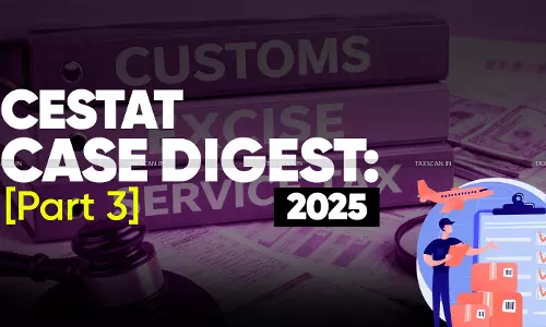 Annual Customs, Excise and Service Tax Case Digest: CESTAT Rulings 2025 (Part 3)