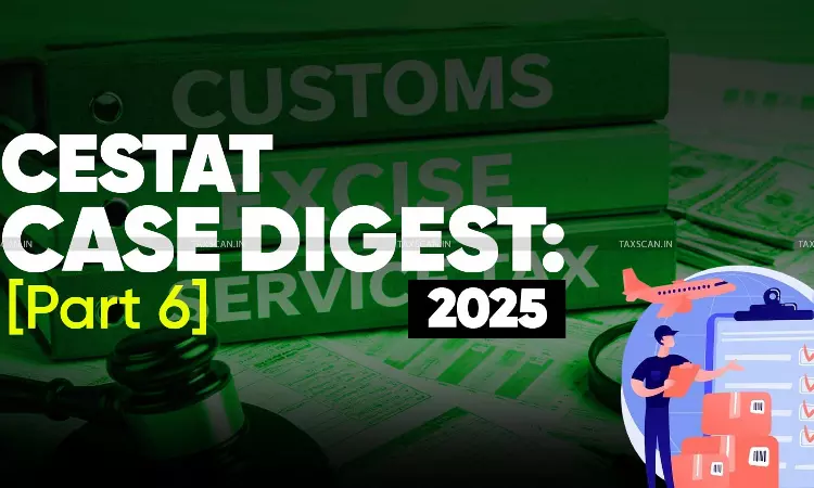 Annual - Customs - Excise - and - Service - Tax - Case - Digest - CESTAT - Rulings - 2025 - (Part 6)