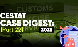 Annual Customs, Excise and Service Tax Case Digest: CESTAT Rulings 2025 (Part 22)