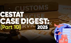 Annual Customs, Excise and Service Tax Case Digest: CESTAT Rulings 2025 (Part 10)