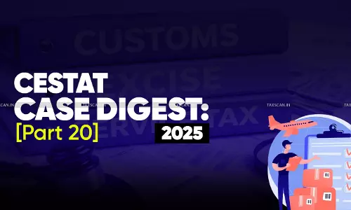Annual Customs, Excise and Service Tax Case Digest: CESTAT Rulings 2025 (Part 20)