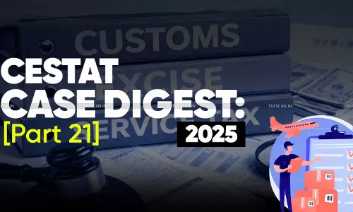 Annual Customs, Excise and Service Tax Case Digest: CESTAT Rulings 2025 (Part 21) Annual Customs, Excise and Service Tax Case Digest: CESTAT Rulings 2025 (Part 21)