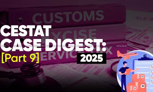 Annual Customs, Excise and Service Tax Case Digest: CESTAT Rulings 2025 (Part 9)