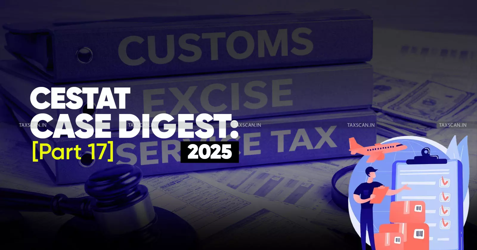 Annual Customs, Excise and Service Tax Case Digest: CESTAT Rulings 2025 (Part 17) Annual Customs, Excise and Service Tax Case Digest: CESTAT Rulings 2025 (Part 17)