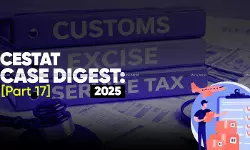 Annual Customs, Excise and Service Tax Case Digest: CESTAT Rulings 2025 (Part 17) Annual Customs, Excise and Service Tax Case Digest: CESTAT Rulings 2025 (Part 17)