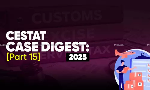 Annual -Customs, Excise -Service Tax- Case- Digest- CESTAT -Rulings- 2025 -(Part 15)-taxscan
