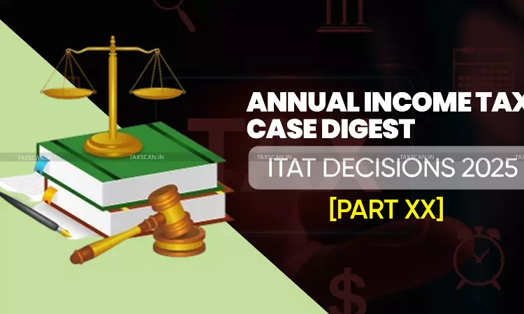 Annual Income Tax Case Digest: ITAT Decisions 2025 [Part XX]
