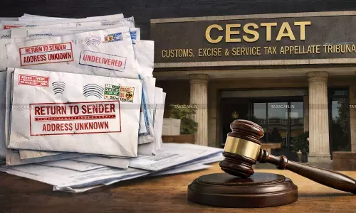 Importer Shifts address without Intimation, Returned Postal Covers: CESTAT Calls Conduct Not Bona Fide, Declines Relief [Read Order]