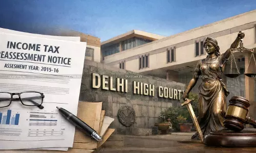 Income Tax Reassessment Notice for AY 2015-16 Issued Beyond 10 Years is Time-Barred: Delhi HC Quashes Proceedings [Read Order]