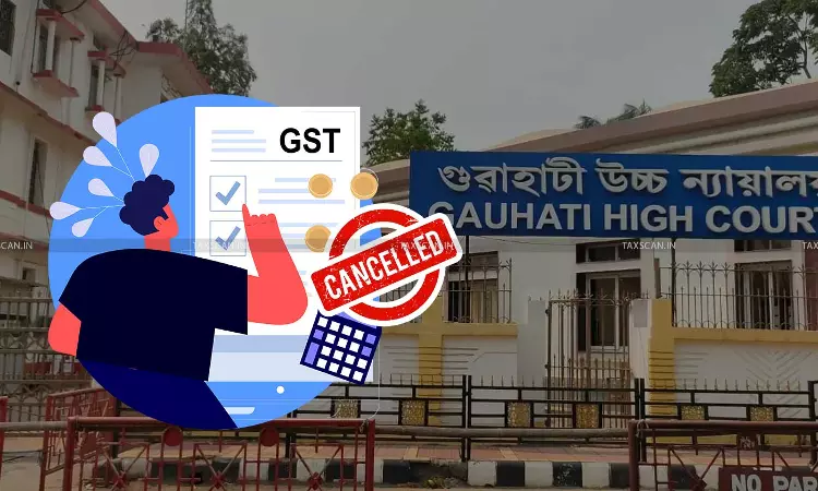 GST Registration Cancellation cannot be used as Coercive Tool during Investigation: Gauhati HC [Read Order]