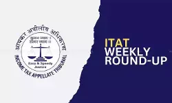 ITAT Weekly Round-up ITAT Weekly Round-up