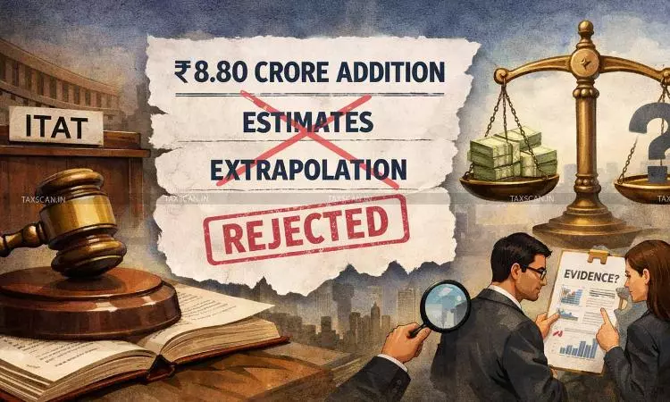 ₹8.80 Cr Addition cannot be made Solely on Estimation and Extrapolation Without Corroborative Evidence: ITAT sets aside Addition [Read Order]